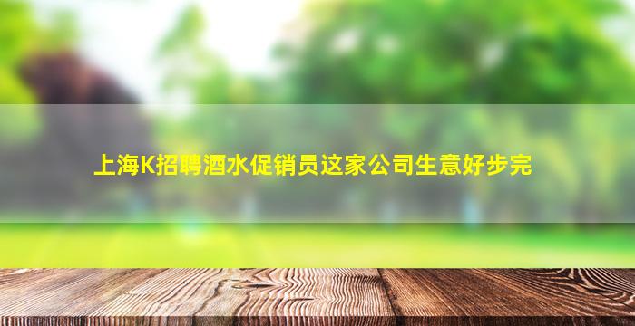 上海K招聘酒水促销员这家公司生意好步完